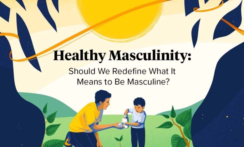 Redefining What It Means to Be Masculine Redefining What It Means to Be Masculine
